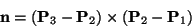 \begin{displaymath}
\mathbf{n}=\left( \mathbf{P}_{3}-\mathbf{P}_{2}\right) \times \left( \mathbf{P}_{2}-\mathbf{P}_{1}\right)
\end{displaymath}